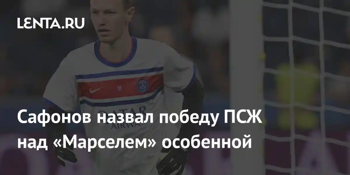 Сафонов назвал победу ПСЖ над «Марселем» особенной