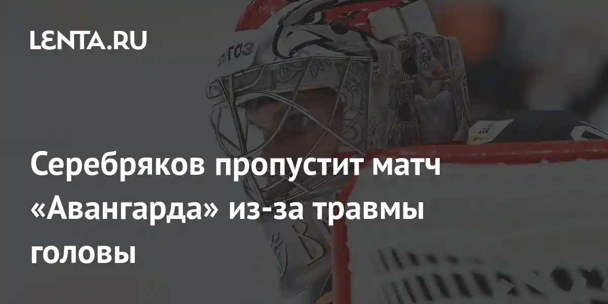 Серебряков пропустит матч «Авангарда» из-за травмы головы