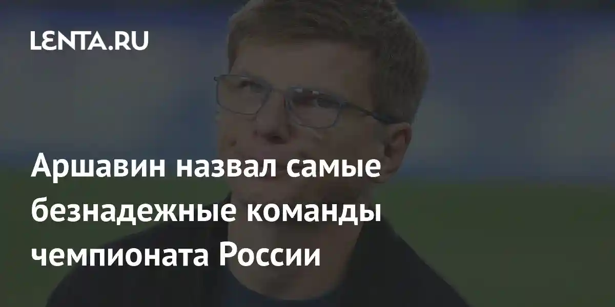 Аршавин назвал самые безнадежные команды чемпионата России