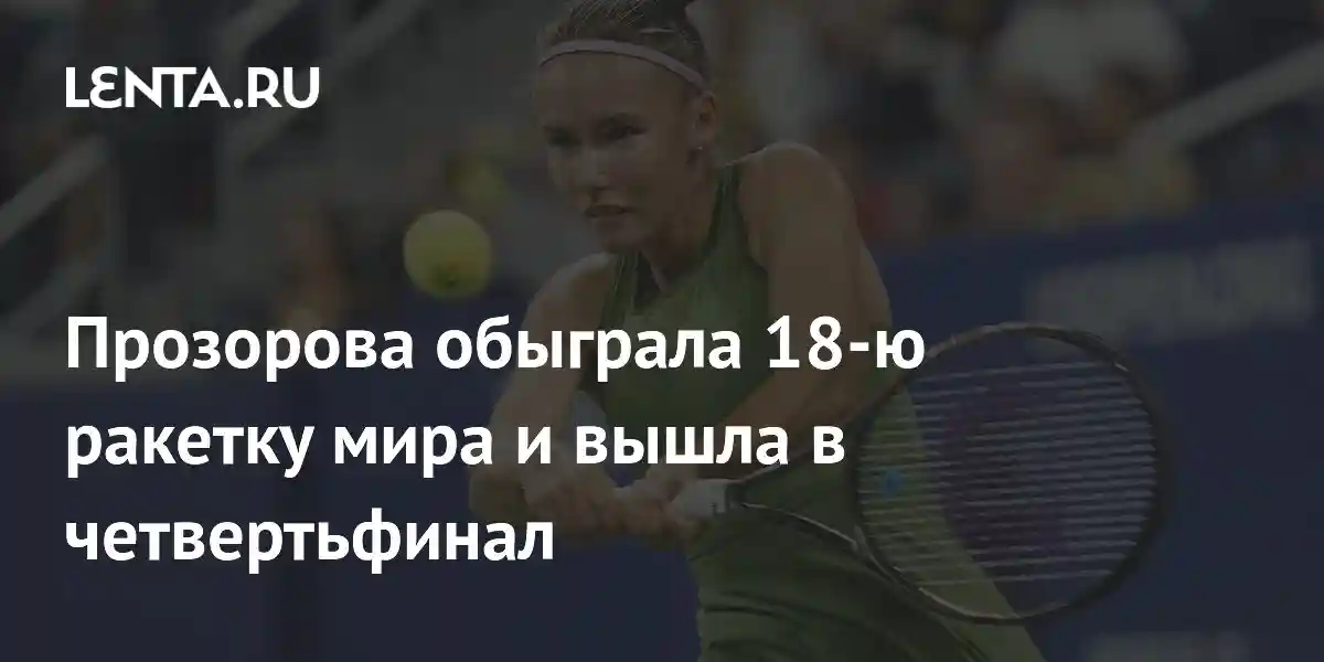 Прозорова обыграла 18-ю ракетку мира и вышла в четвертьфинал