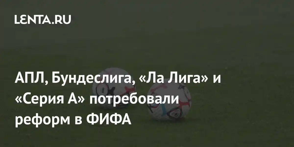 АПЛ, Бундеслига, «Ла Лига» и «Серия А» потребовали реформ в ФИФА