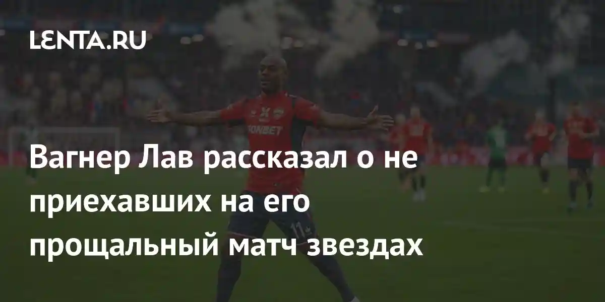 Вагнер Лав рассказал о не приехавших на его прощальный матч звездах