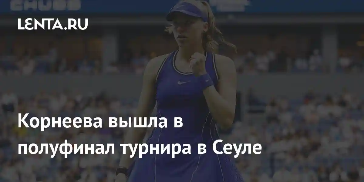 Корнеева вышла в полуфинал турнира в Сеуле