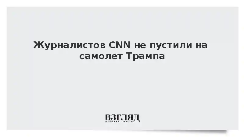 Журналистам CNN не позволили сопровождать Трампа на самолете