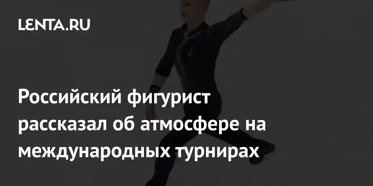 Российский фигурист рассказал об атмосфере на международных турнирах