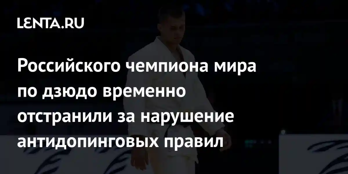 Российского чемпиона мира по дзюдо временно отстранили за нарушение антидопинговых правил
