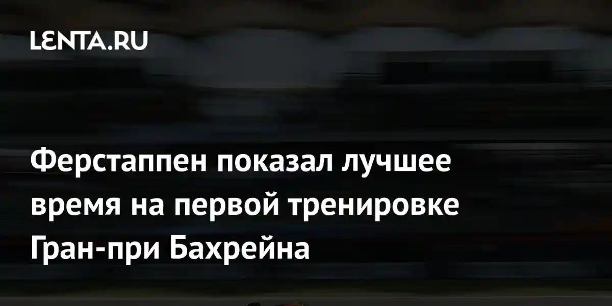 Ферстаппен показал лучшее время на первой тренировке Гран-при Бахрейна