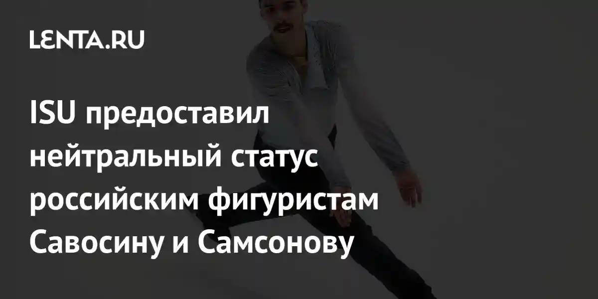 ISU предоставил нейтральный статус российским фигуристам Савосину и Самсонову