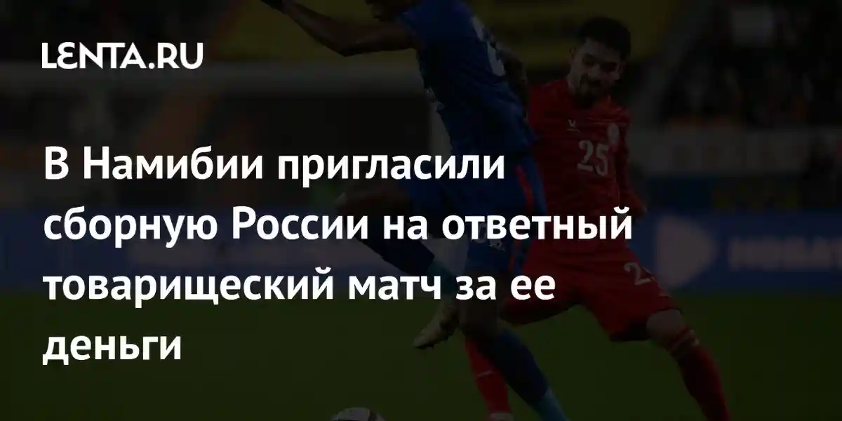 В Намибии пригласили сборную России на ответный товарищеский матч за ее деньги