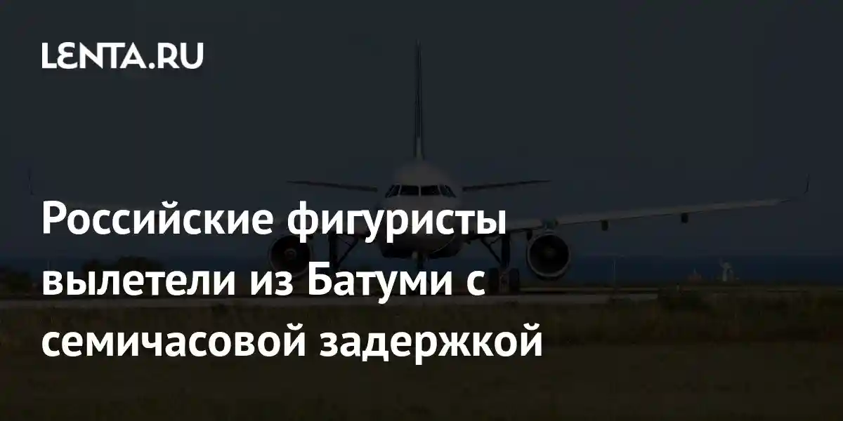 Российские фигуристы вылетели из Батуми с семичасовой задержкой