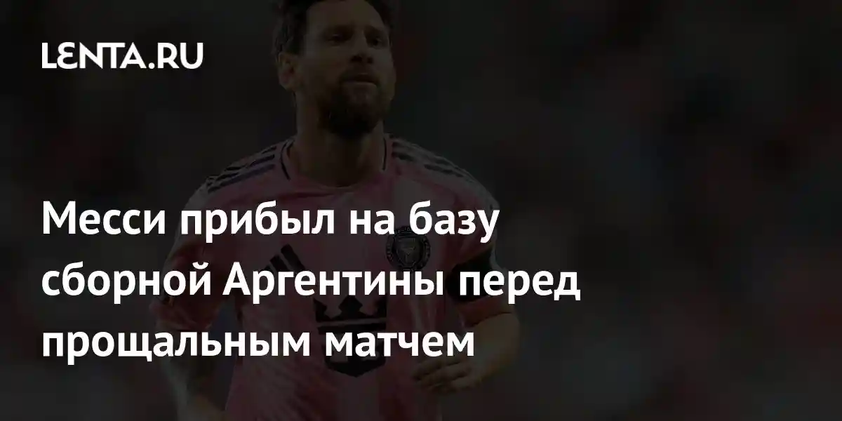 Месси прибыл на базу сборной Аргентины перед прощальным матчем