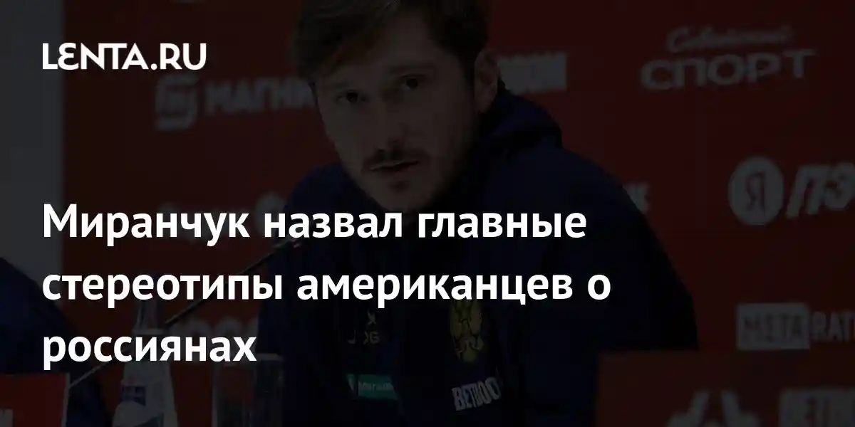 Миранчук назвал главные стереотипы американцев о россиянах