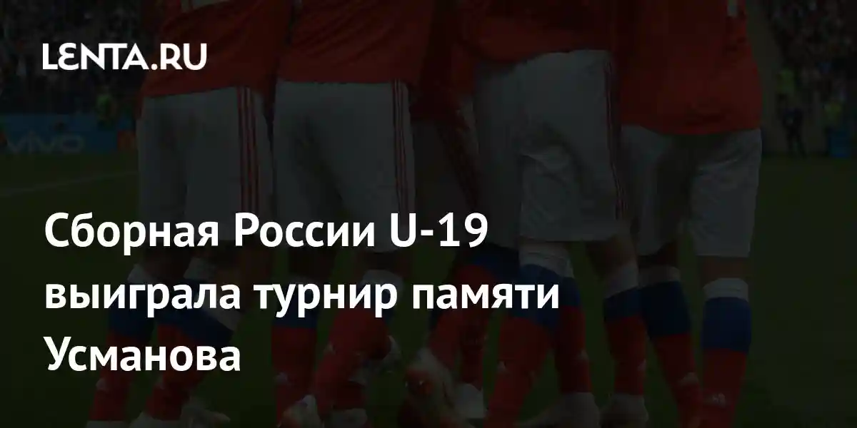 Сборная России U-19 выиграла турнир памяти Усманова