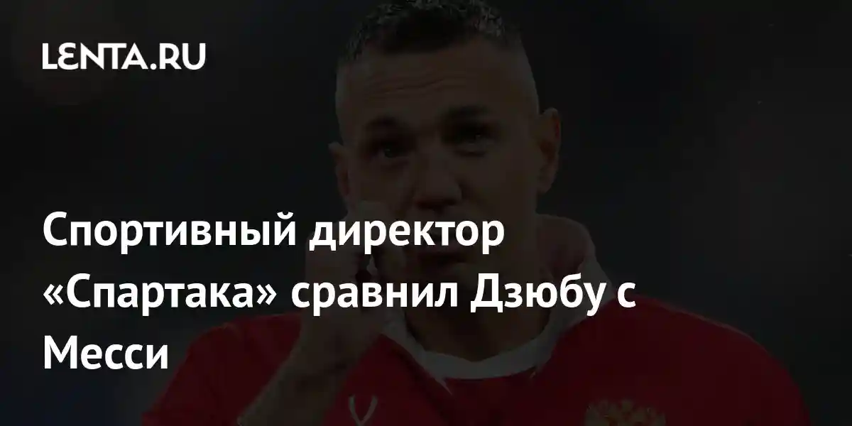 Спортивный директор «Спартака» сравнил Дзюбу с Месси