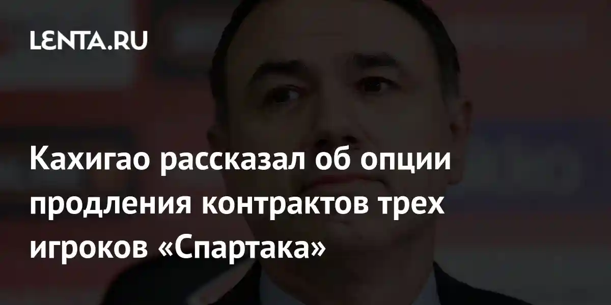 Кахигао рассказал об опции продления контрактов трех игроков «Спартака»