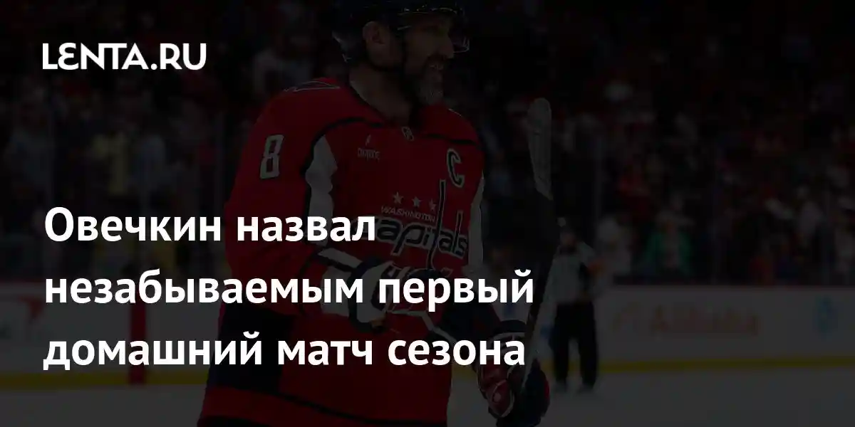 Овечкин назвал незабываемым первый домашний матч сезона