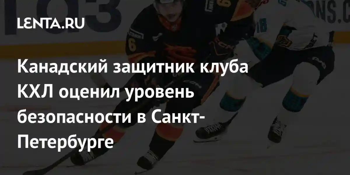 Канадский защитник клуба КХЛ оценил уровень безопасности в Санкт-Петербурге