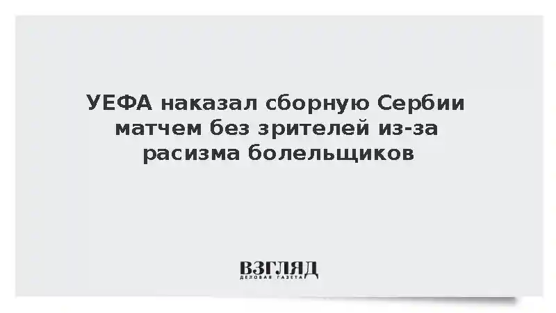 УЕФА наказал сборную Сербии матчем без зрителей из-за расизма болельщиков