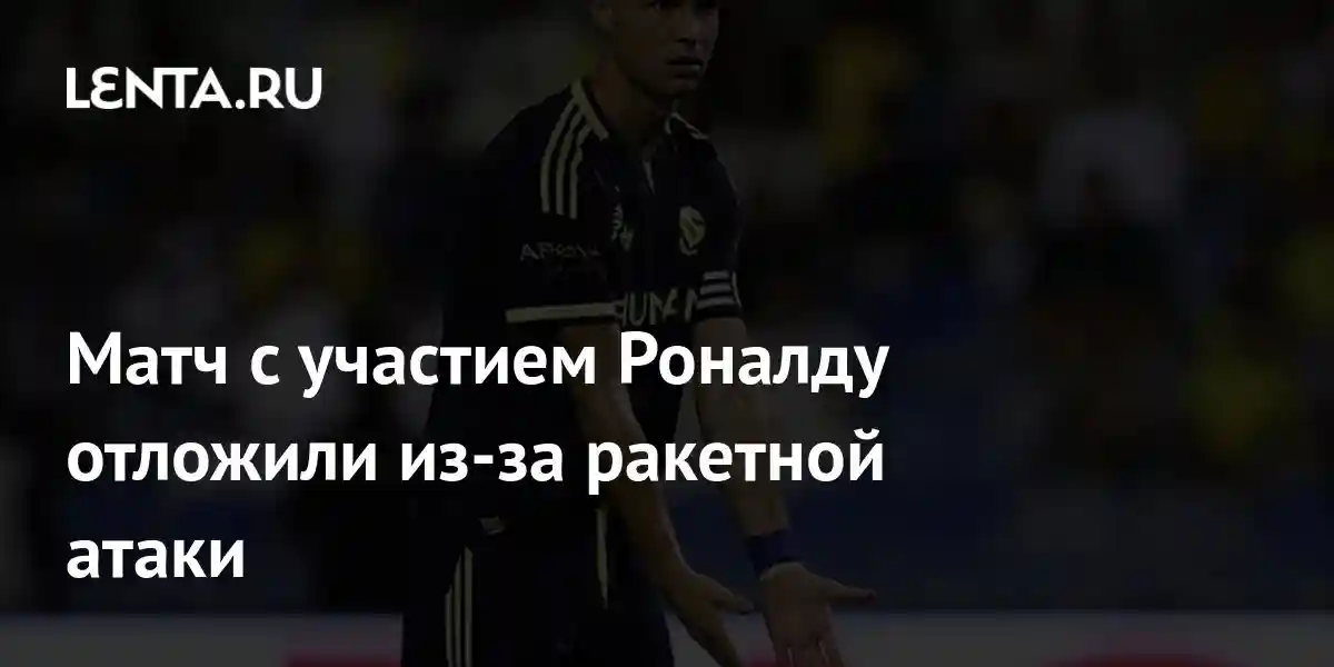 Матч с участием Роналду отложили из-за ракетной атаки