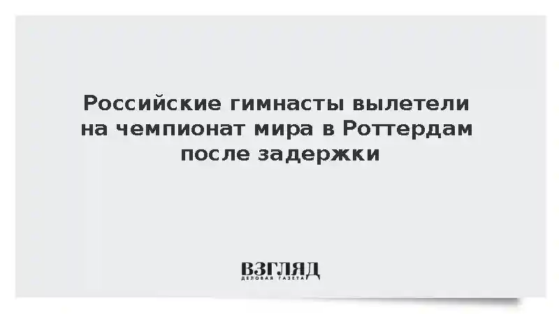 Российские гимнасты вылетели на чемпионат мира в Роттердам после задержки