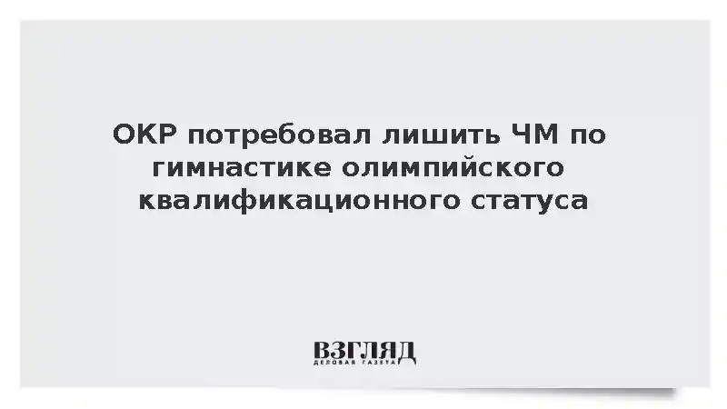 ОКР потребовал у МОК лишить ЧМ по гимнастике статуса квалификационного турнира