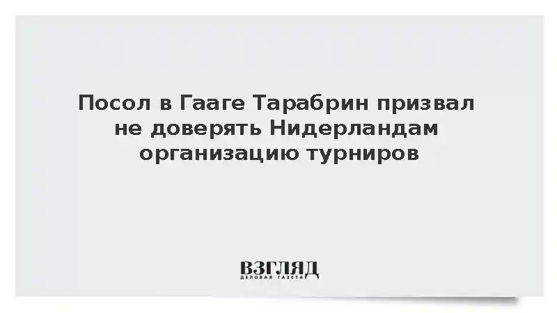 Посол в Гааге Тарабрин призвал не доверять Нидерландам организацию турниров