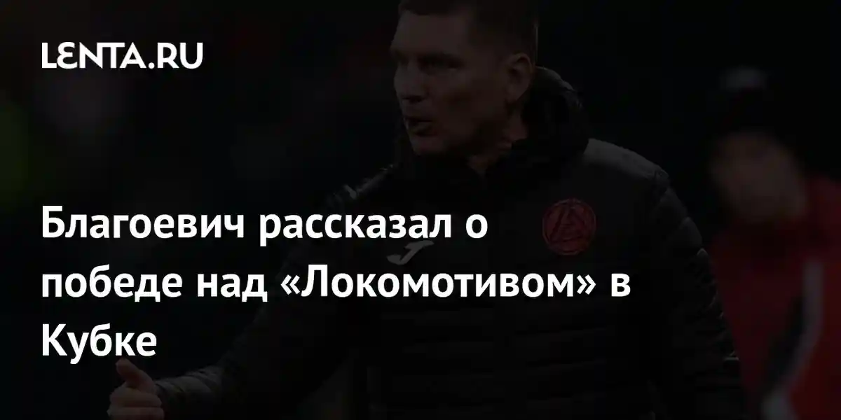 Благоевич рассказал о победе над «Локомотивом» в Кубке