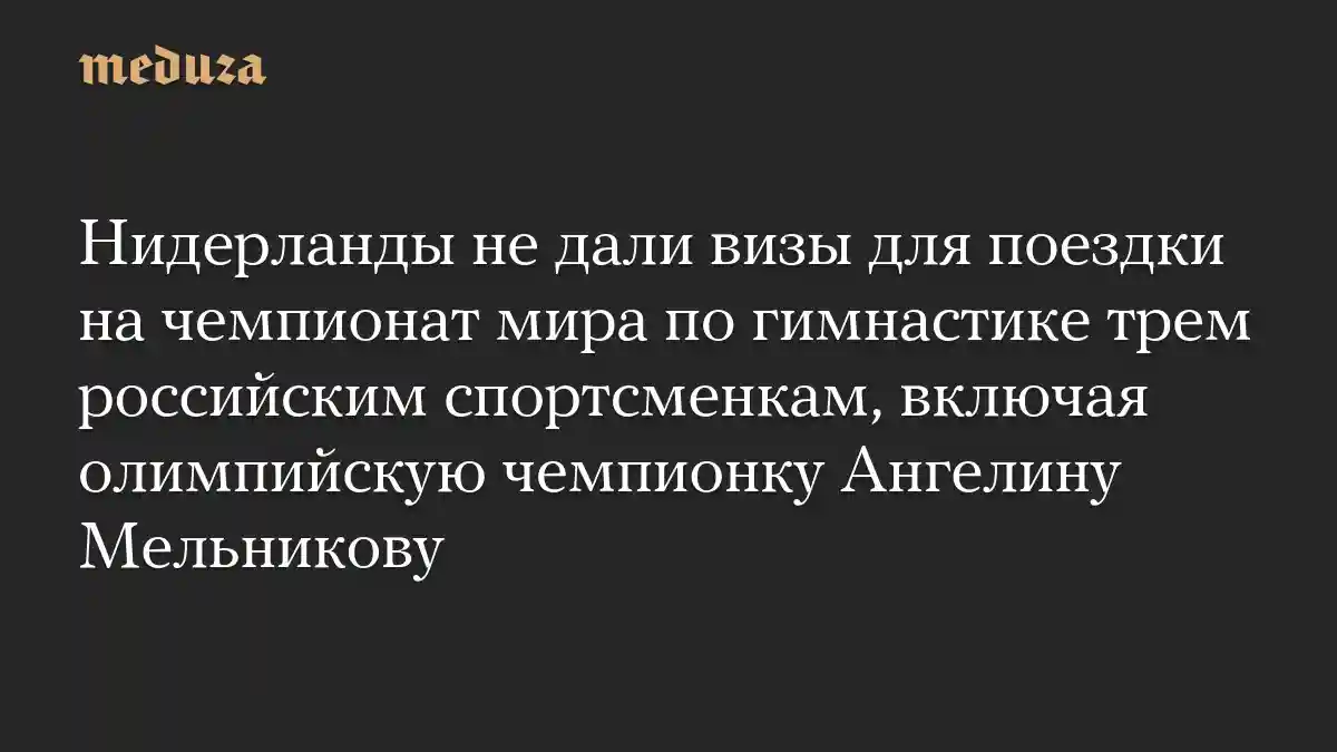 Нидерланды не дали визы для поездки на чемпионат мира по гимнастике трем российским спортсменкам, включая олимпийскую чемпионку Ангелину Мельникову