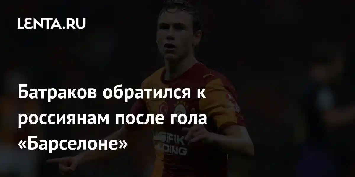 Батраков обратился к россиянам после гола «Барселоне»