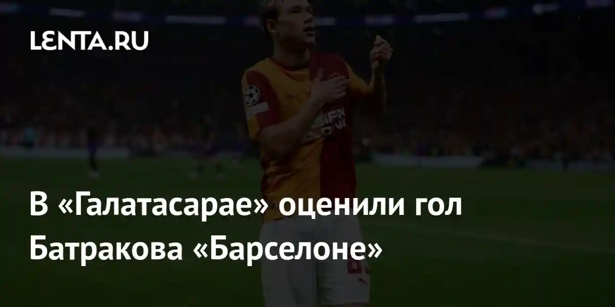 В «Галатасарае» оценили гол Батракова «Барселоне»