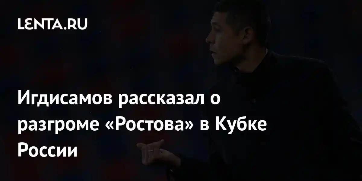 Игдисамов рассказал о разгроме «Ростова» в Кубке России