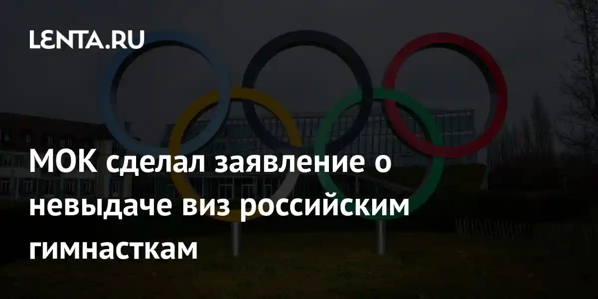 МОК сделал заявление о невыдаче виз российским гимнасткам