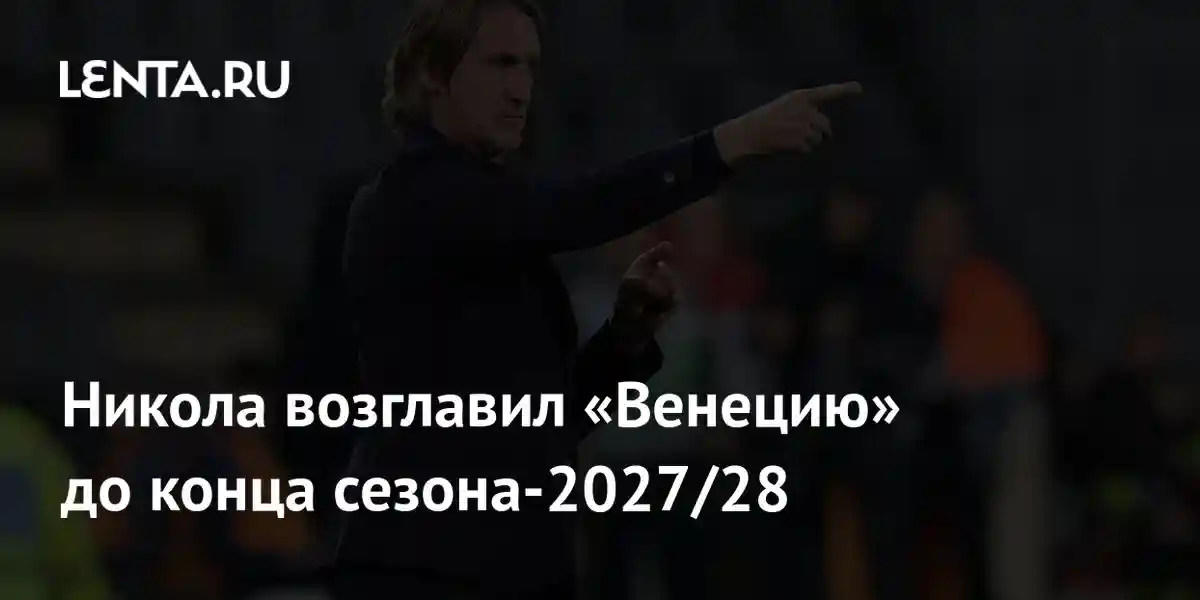 Никола возглавил «Венецию» до конца сезона-2027/28