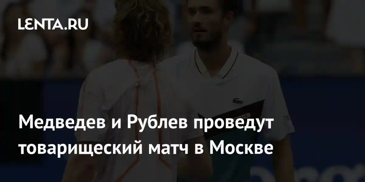 Медведев и Рублев проведут товарищеский матч в Москве