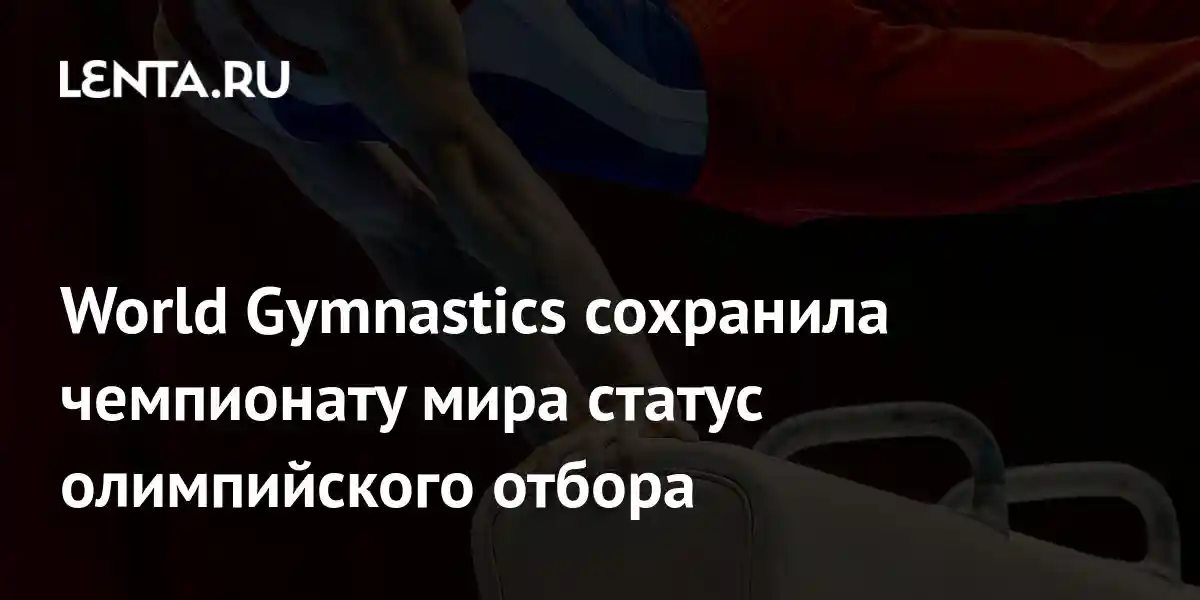 World Gymnastics сохранила чемпионату мира статус олимпийского отбора