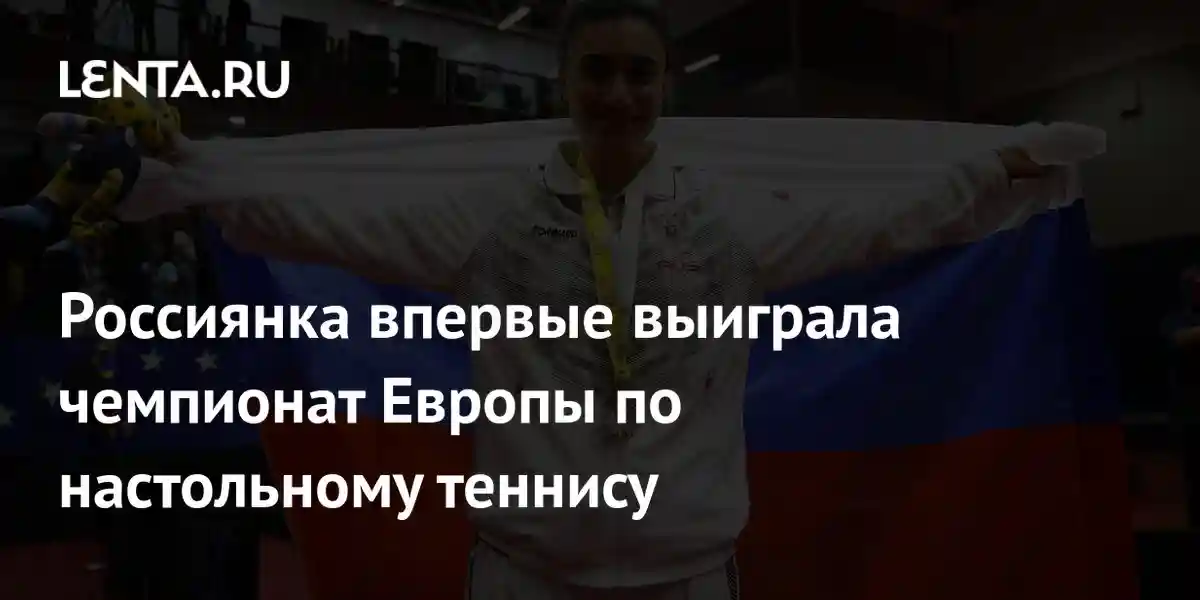 Россиянка впервые выиграла чемпионат Европы по настольному теннису