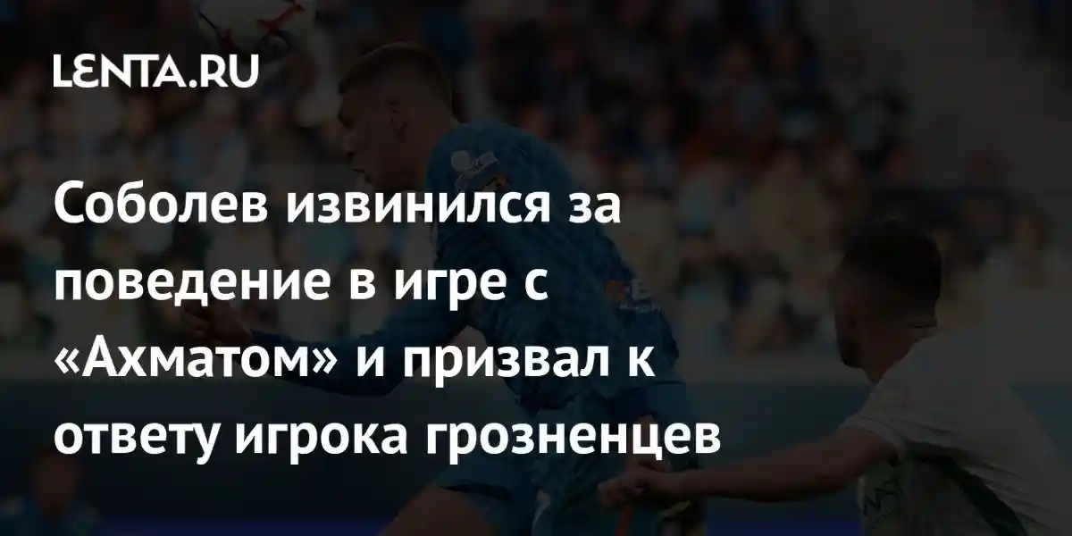 Соболев извинился за поведение в игре с «Ахматом» и призвал к ответу игрока грозненцев