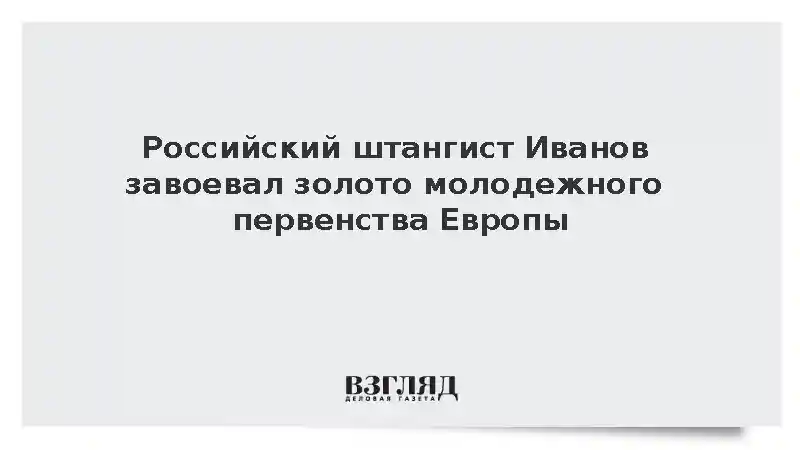 Российский штангист Иванов завоевал золото молодежного первенства Европы