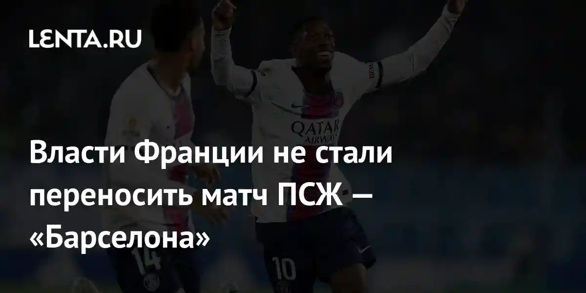 Власти Франции не стали переносить матч ПСЖ — «Барселона»