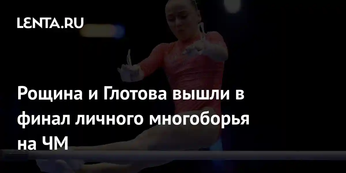 Рощина и Глотова вышли в финал личного многоборья на ЧМ