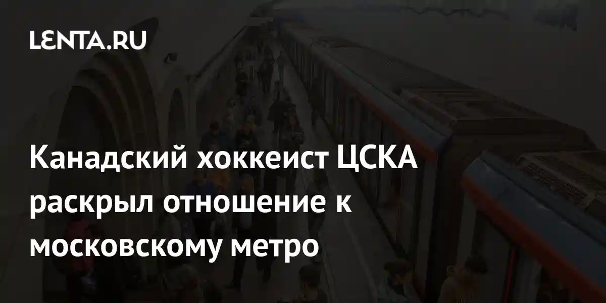 Канадский хоккеист ЦСКА раскрыл отношение к московскому метро