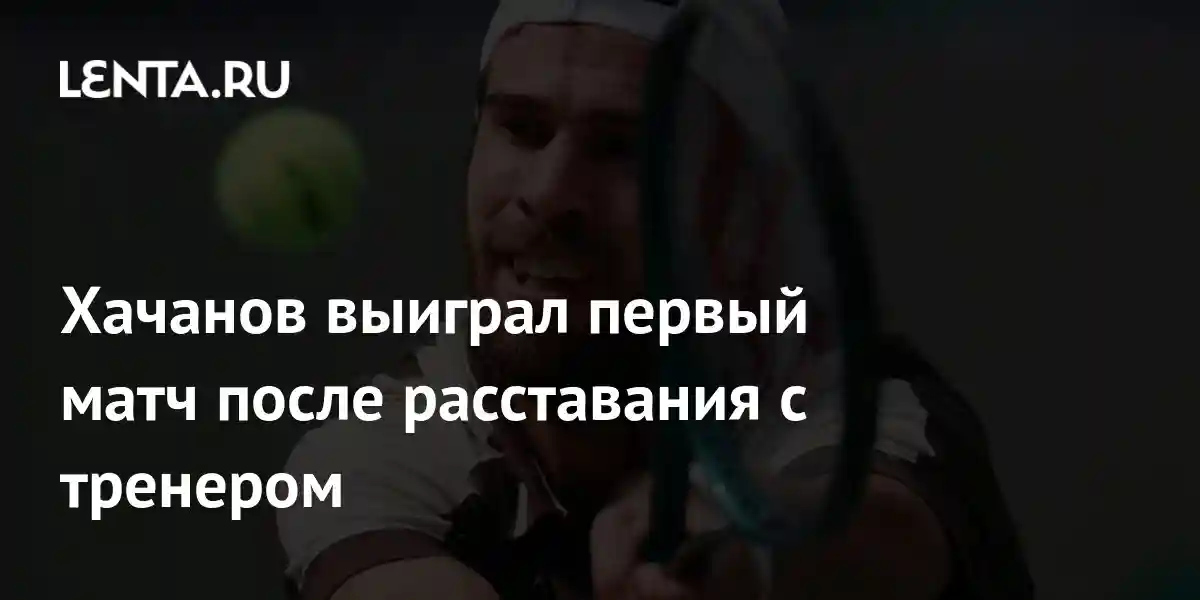Хачанов выиграл первый матч после расставания с тренером